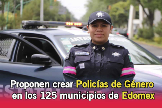 Proponen crear Policías de Género en los 125 municipios del Estado de México
